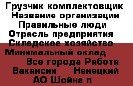 Грузчик-комплектовщик › Название организации ­ Правильные люди › Отрасль предприятия ­ Складское хозяйство › Минимальный оклад ­ 30 000 - Все города Работа » Вакансии   . Ненецкий АО,Шойна п.